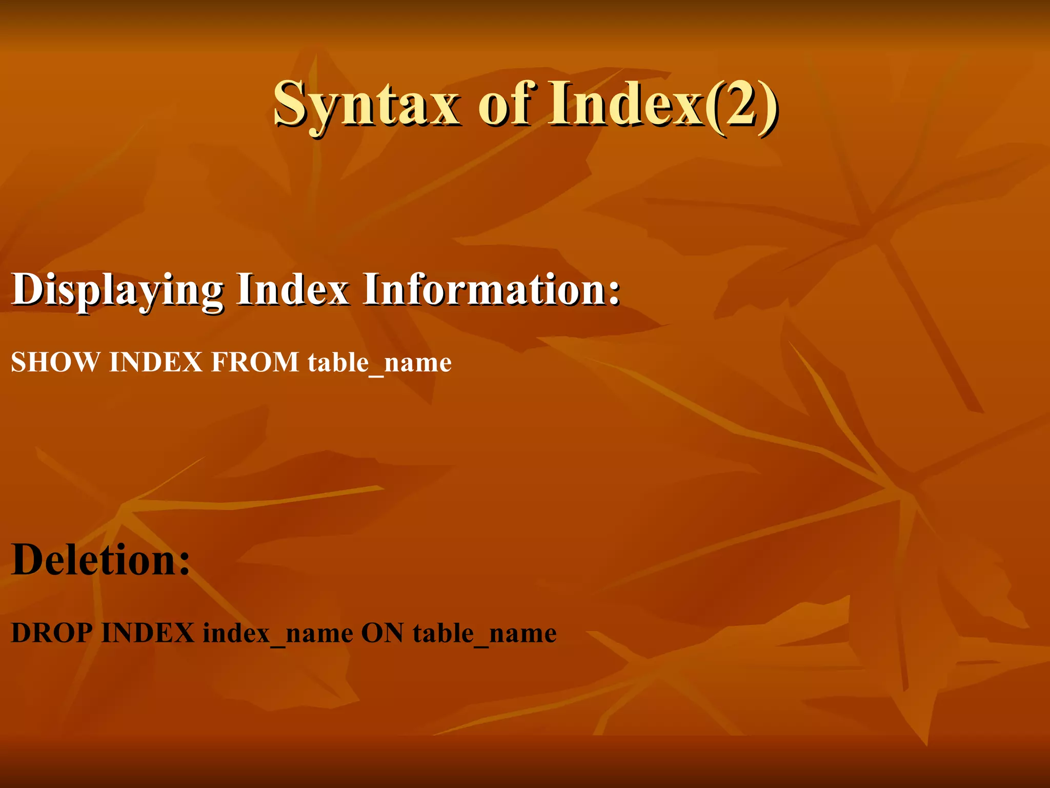 Syntax of Index(2) Displaying Index Information: SHOW INDEX FROM table_name   Deletion: DROP INDEX index_name ON table_name   