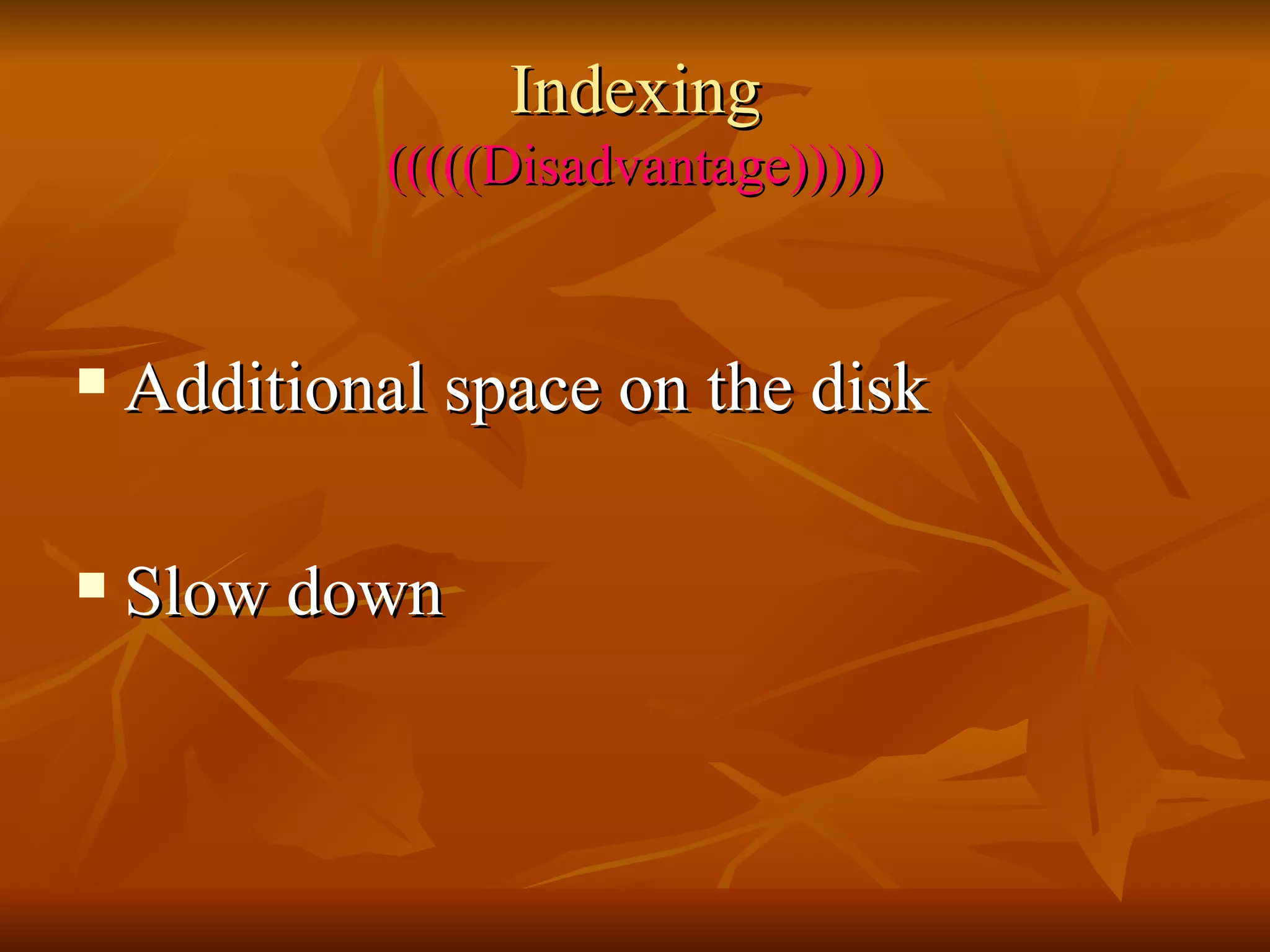 Indexing (((((Disadvantage))))) Additional space on the disk Slow down 