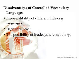 Disadvantages of Controlled Vocabulary Language :  Incompatibility of different indexing languages.  High input cost.  The possibility of inadequate vocabulary.  