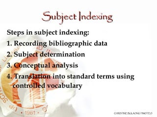 Subject Indexing   Steps in subject indexing: 1. Recording bibliographic data 2. Subject determination 3. Conceptual analysis 4. Translation into standard terms using controlled vocabulary 