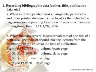 <ul><li>1. Recording bibliographic data (author, title, publication data, etc.)‏ </li></ul><ul><li>a. When indexing printe...