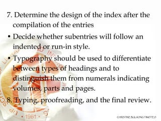 <ul><li>7. Determine the design of the index after the compilation of the entries </li></ul><ul><li>Decide whether subentr...