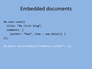 Embedded documents
db.user.save({
title: ‚My First blog‛,
comments: [
{author: ‚Ram‛, time : new Date()} ]
});
db.posts.ensureIndex({‚comments.author‛: 1})
 