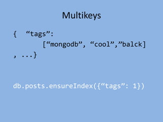 Multikeys
{ ‚tags‛:
[‚mongodb‛, ‚cool‛,‛balck]
, ...}
db.posts.ensureIndex({‚tags‛: 1})
 