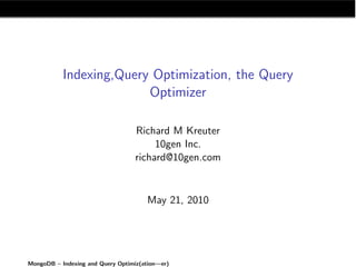 Indexing,Query Optimization, the Query
                         Optimizer

                                  Richard M Kreuter
                                       10gen Inc.
                                  richard@10gen.com


                                      May 21, 2010




MongoDB – Indexing and Query Optimiz(ation—er)
 