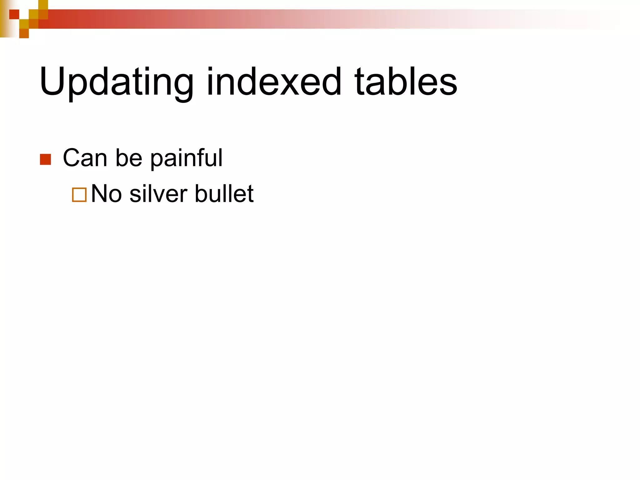 Updating indexed tables
 Can be painful
No silver bullet
 