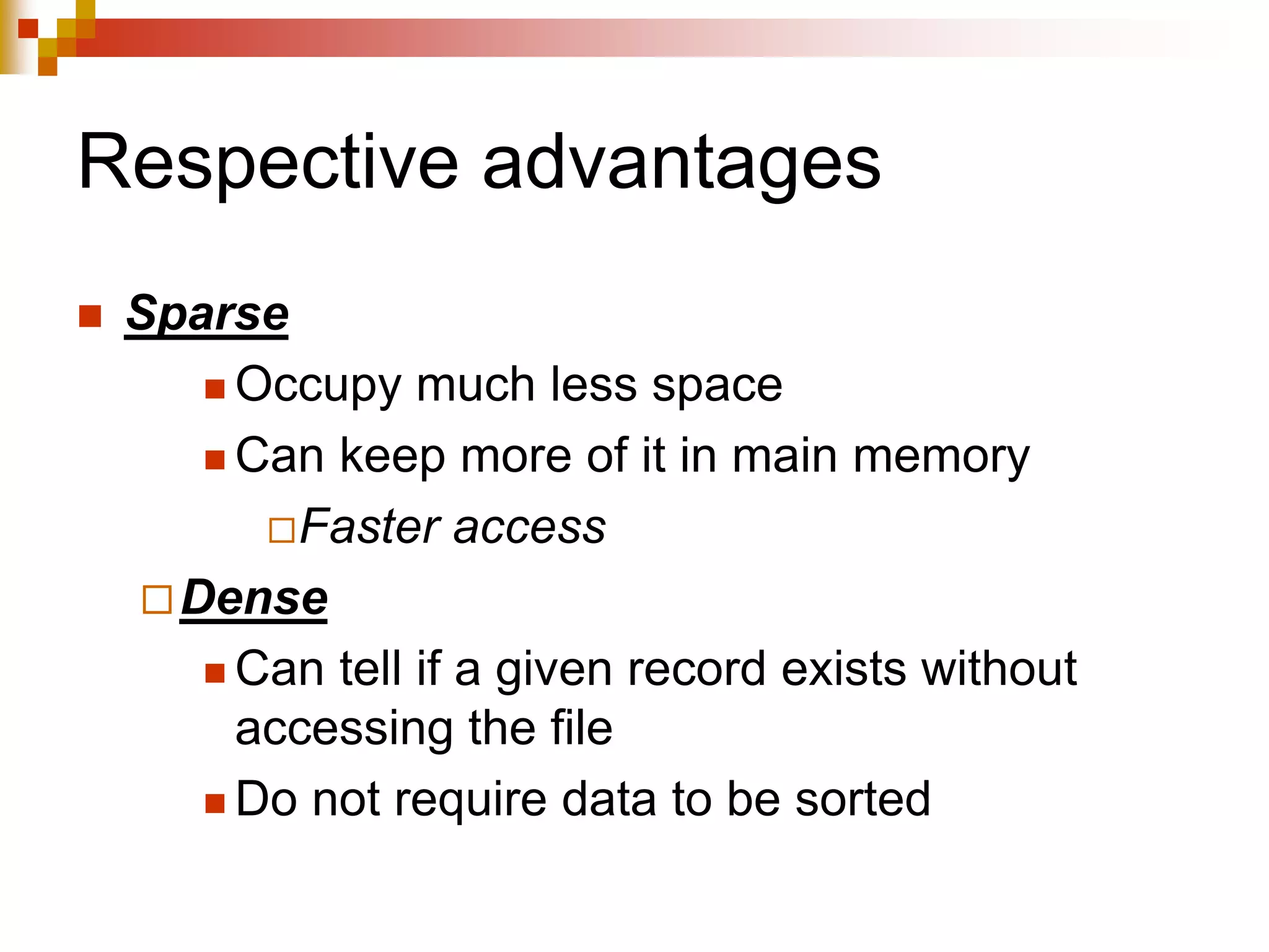 Respective advantages
 Sparse
 Occupy much less space
 Can keep more of it in main memory
Faster access
Dense
 Can tell if a given record exists without
accessing the file
 Do not require data to be sorted
 