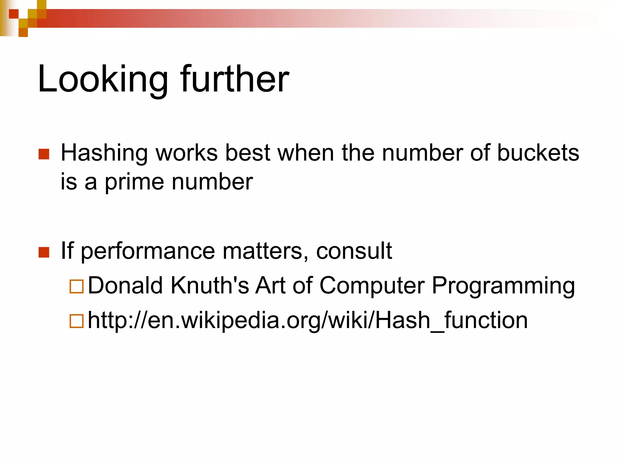 Looking further
 Hashing works best when the number of buckets
is a prime number
 If performance matters, consult
Donald Knuth's Art of Computer Programming
http://en.wikipedia.org/wiki/Hash_function
 