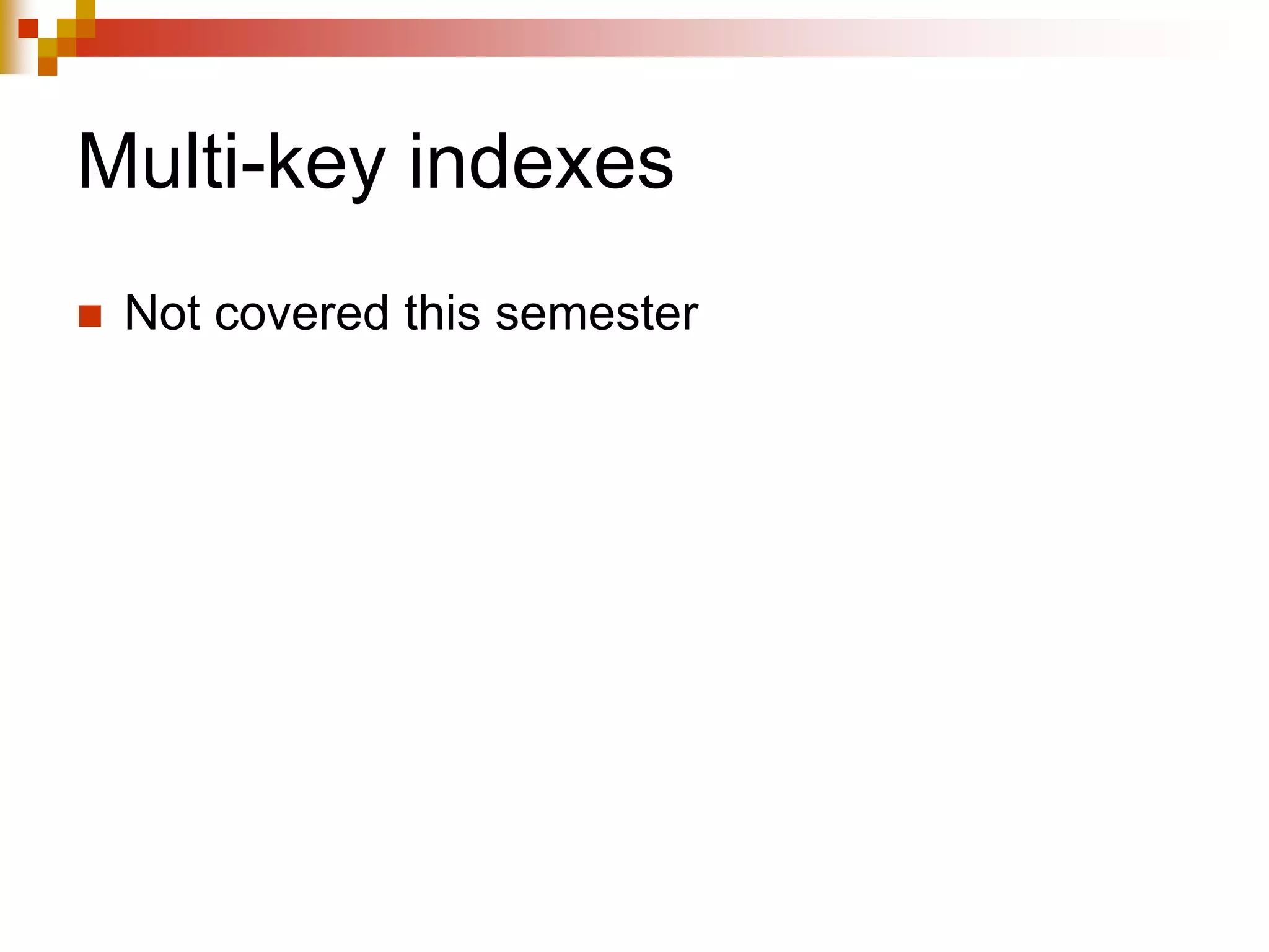 Multi-key indexes
 Not covered this semester
 