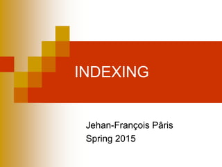 INDEXING
Jehan-François Pâris
Spring 2015
 