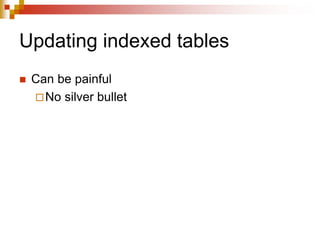 Updating indexed tables
 Can be painful
No silver bullet
 