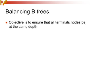 Balancing B trees
 Objective is to ensure that all terminals nodes be
at the same depth
 