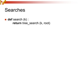 Searches
 def search (k) :
return tree_search (k, root)
 