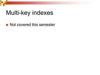 Multi-key indexes
 Not covered this semester
 