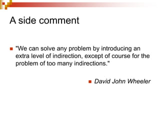 A side comment
 "We can solve any problem by introducing an
extra level of indirection, except of course for the
problem of too many indirections."
 David John Wheeler
 
