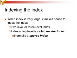 Indexing the index
 When index is very large, it makes sense to
index the index
Two-level or three-level index
Index at top level is called master index
 Normally a sparse index
 