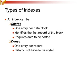 Types of indexes
 An index can be
Sparse
 One entry per data block
 Identifies the first record of the block
 Requires data to be sorted
Dense
 One entry per record
 Data do not have to be sorted
 
