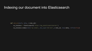 Indexing our document into Elasticsearch
def add_doc(self, data, id=doc_id):
es_instance = Elasticsearch('https://my_elasticsearchserver')
es_instance.index(index='my-index', doc_type='db-text',id=doc_id, body=data, refresh=True)
 