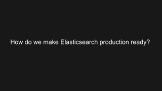 How do we make Elasticsearch production ready?
 