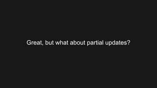 Great, but what about partial updates?
 