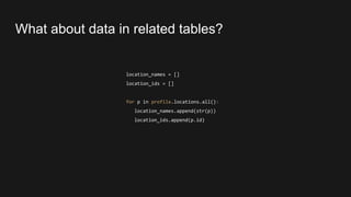 location_names = []
location_ids = []
for p in profile.locations.all():
location_names.append(str(p))
location_ids.append(p.id)
What about data in related tables?
 
