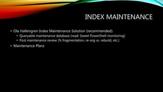 INDEX MAINTENANCE
• Ola Hallengren Index Maintenance Solution (recommended)
• Queryable maintenance database (read: Sweet ...