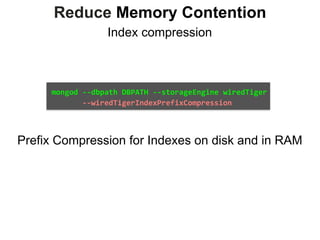 Reduce Memory Contention
Index compression
mongod	--dbpath	DBPATH	--storageEngine	wiredTiger	
							--wiredTigerIndexPrefixCompression
Prefix Compression for Indexes on disk and in RAM
 