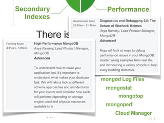 There is (much) more
Multikey Indexes
Text Indexes
Geospatial Indexes
TTL Indexes
. . .
Hash Indexes
Sparse Indexes
Database Profiler
mongod Log Files
mongostat
mongotop
mongoperf
Cloud Manager
Schema Design
Query Patterns
. . .
 