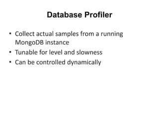 Database Profiler
• Collect	actual	samples	from	a	running	
MongoDB	instance	
• Tunable	for	level	and	slowness	
• Can	be	controlled	dynamically
 