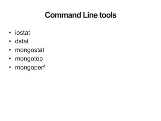 Command Line tools
• iostat
• dstat
• mongostat
• mongotop
• mongoperf
 