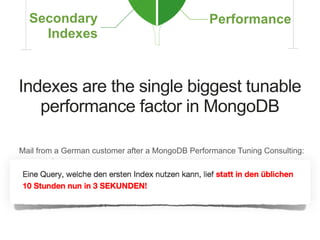 Indexes are the single biggest tunable
performance factor in MongoDB
Mail from a German customer after a MongoDB Performance Tuning Consulting:
 