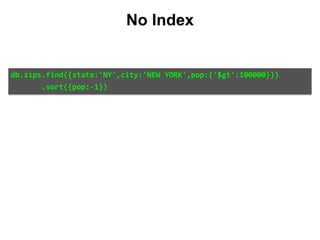 db.zips.find({state:'NY',city:'NEW	YORK',pop:{'$gt':100000}})	
							.sort({pop:-1})
No Index
 