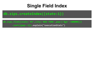 db.zips.find({state:'NY',city:'NEW	YORK',pop:{'$gt':100000}})	
							.sort({pop:-1}).explain("executionStats")
Single Field Index
db.zips.createIndex({state:1})
 