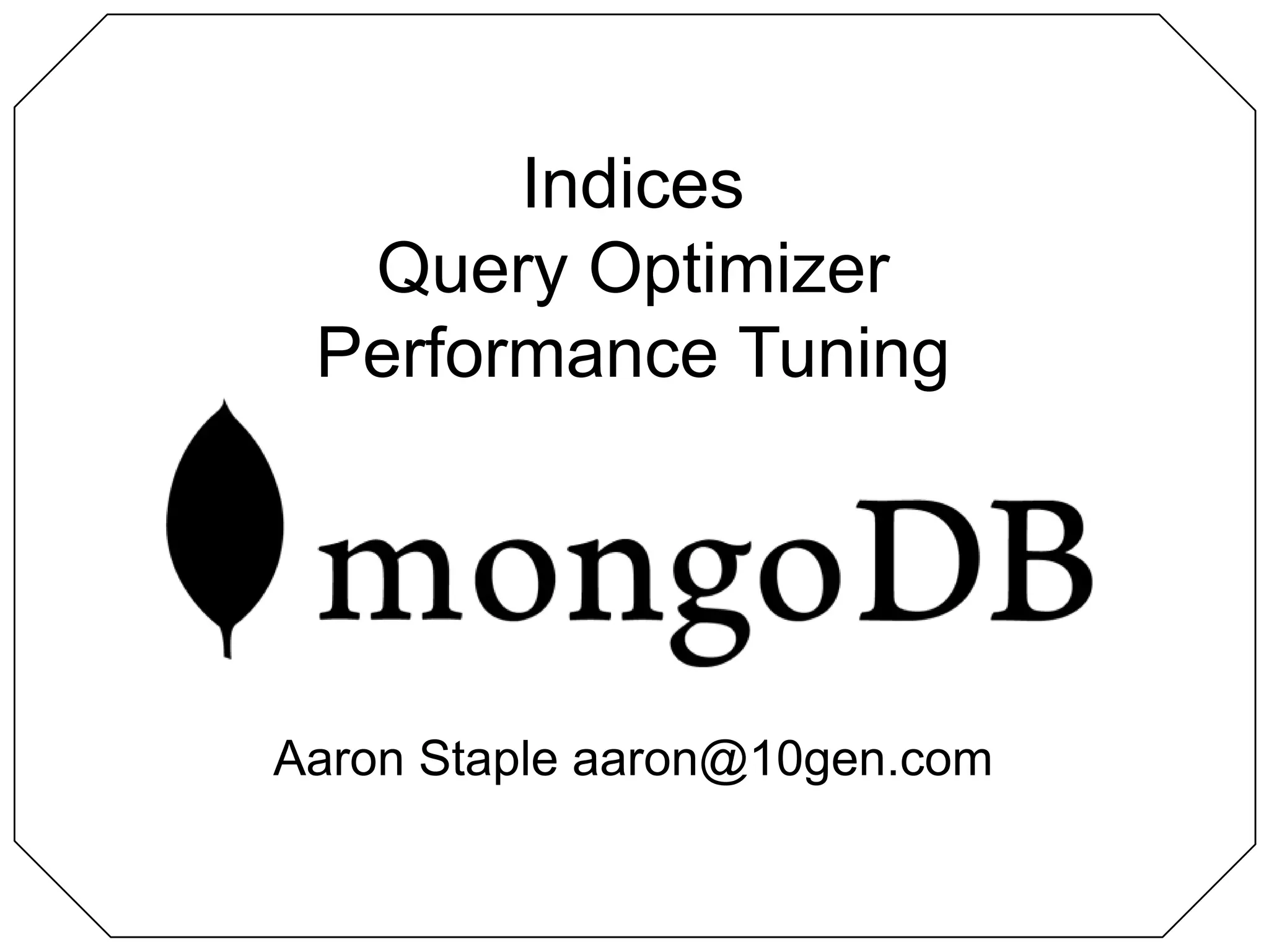 IndicesQuery OptimizerPerformance TuningAaron Staple aaron@10gen.com