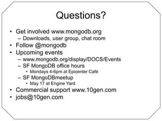Questions?Get involved www.mongodb.orgDownloads, user group, chat roomFollow @mongodbUpcoming events www.mongodb.org/display/DOCS/EventsSF MongoDB office hours Mondays 4-6pm at Epicenter CaféSF MongoDBmeetupMay 17 at Engine YardCommercial support www.10gen.comjobs@10gen.com
