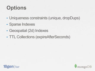 Options
• Uniqueness constraints (unique, dropDups)
• Sparse Indexes
• Geospatial (2d) Indexes
• TTL Collections (expireAfterSeconds)
 