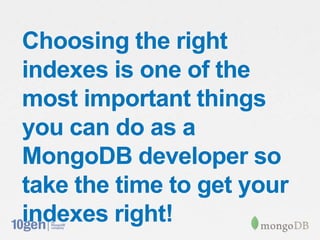 Choosing the right
indexes is one of the
most important things
you can do as a
MongoDB developer so
take the time to get your
indexes right!
 