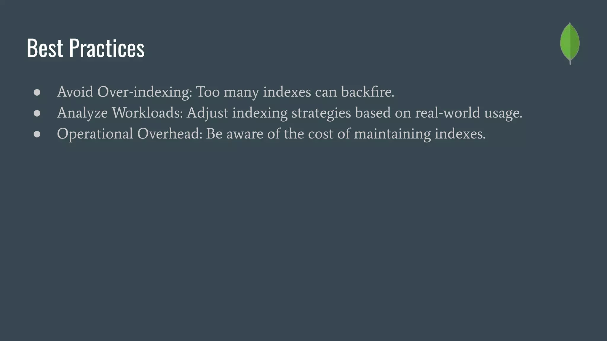 Best Practices
● Avoid Over-indexing: Too many indexes can backﬁre.
● Analyze Workloads: Adjust indexing strategies based on real-world usage.
● Operational Overhead: Be aware of the cost of maintaining indexes.
 