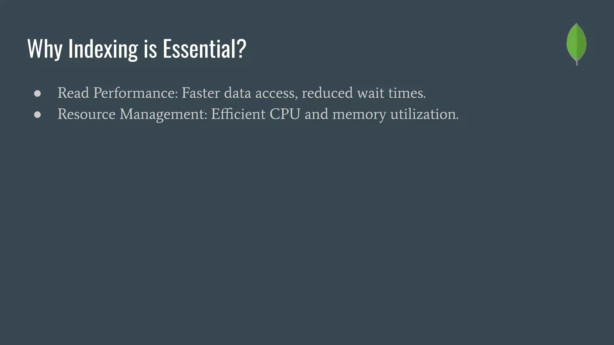 Why Indexing is Essential?
● Read Performance: Faster data access, reduced wait times.
● Resource Management: Eﬃcient CPU and memory utilization.
 