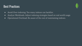 Best Practices
● Avoid Over-indexing: Too many indexes can backﬁre.
● Analyze Workloads: Adjust indexing strategies based on real-world usage.
● Operational Overhead: Be aware of the cost of maintaining indexes.
 