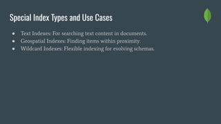 Special Index Types and Use Cases
● Text Indexes: For searching text content in documents.
● Geospatial Indexes: Finding items within proximity.
● Wildcard Indexes: Flexible indexing for evolving schemas.
 