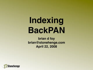 Indexing
BackPAN
      brian d foy
brian@stonehenge.com
     April 22, 2008
 