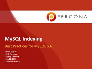 MySQL Indexing
Best Practices for MySQL 5.6
Peter Zaitsev
CEO, Percona
MySQL Connect
Sep 22, 2013
San Francisco,CA

 