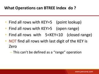 What Operations can BTREE Index do ?
•
•
•
•

Find all rows with KEY=5 (point lookup)
Find all rows with KEY>5 (open range...