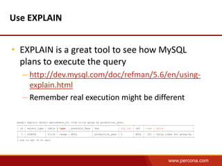 Use EXPLAIN
• EXPLAIN is a great tool to see how MySQL
plans to execute the query
– http://dev.mysql.com/doc/refman/5.6/en...