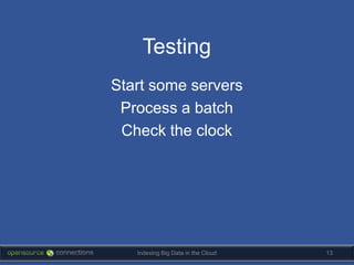 Testing
Start some servers
 Process a batch
 Check the clock




   Indexing Big Data in the Cloud   13
 