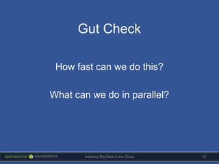 Gut Check

 How fast can we do this?

What can we do in parallel?




       Indexing Big Data in the Cloud   15
 
