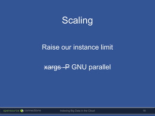 Scaling

Raise our instance limit

xargs -P GNU parallel




      Indexing Big Data in the Cloud   16
 