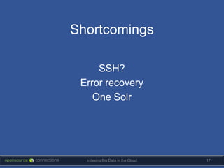 Shortcomings

     SSH?
 Error recovery
    One Solr




  Indexing Big Data in the Cloud   17
 