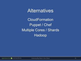Alternatives
   CloudFormation
     Puppet / Chef
Multiple Cores / Shards
        Hadoop




     Indexing Big Data in the Cloud   18
 